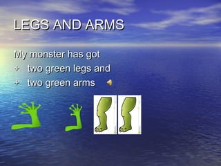 LLEEGGSS AANNDD AARRMMSS 
MMyy mmoonnsstteerr hhaass ggoott 
++ ttwwoo ggrreeeenn lleeggss aanndd 
++ ttwwoo ggrreeeenn aarrmmss 
 