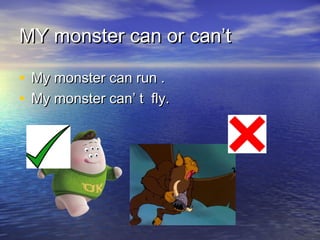 MMYY mmoonnsstteerr ccaann oorr ccaann’’tt 
• MMyy mmoonnsstteerr ccaann rruunn .. 
• MMyy mmoonnsstteerr ccaann’’ tt ffllyy.. 
 