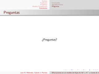 Outline
Trasfondo
Problema
Modelo Simpliﬁcado
Concluci´on
Concluci´on
Agradecimiento
Preguntas
Preguntas
¿Preguntas?
Juan R. Melendez, Gabriel J. Porrata Bifurcaciones en un modelo de ﬂujos de Na+
y K+
a trav´es de m
 