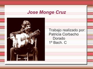 Jose Monge Cruz Trabajo realizado por: Patricia Corbacho Dorado 1º Bach. C 