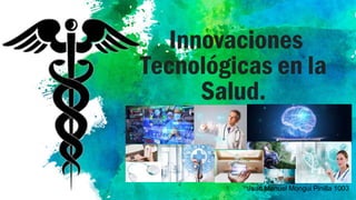 Innovaciones
Tecnológicas en la
Salud.
Juan Manuel Mongui Pinilla 1003
 