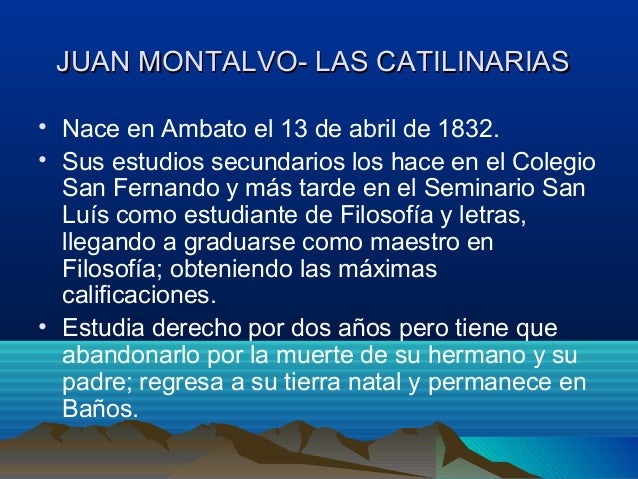 JUAN MONTALVO- LAS CATILINARIAS• Nace en Ambato el 13 de abril de 1832.• Sus estudios secundarios los hace en el Colegio ...