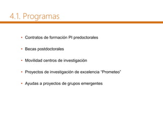 4.1. Programas
• Contratos de formación PI predoctorales
• Becas postdoctorales
• Movilidad centros de investigación
• Proyectos de investigación de excelencia “Prometeo”
• Ayudas a proyectos de grupos emergentes
 