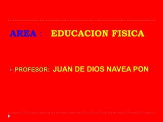AREA : EDUCACION FISICA


   PROFESOR:   JUAN DE DIOS NAVEA PON
 