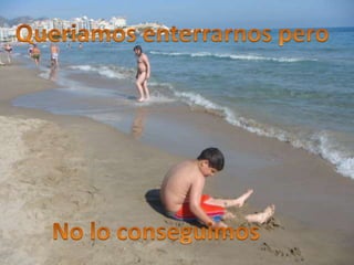 Queriamos enterrarnos peroNo lo conseguimos