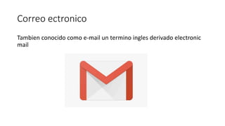 Correo ectronico
Tambien conocido como e-mail un termino ingles derivado electronic
mail