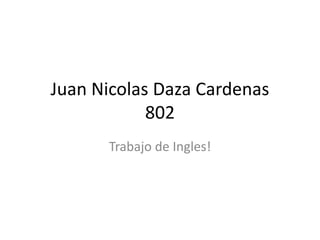 Juan Nicolas Daza Cardenas
802
Trabajo de Ingles!
 
