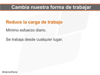 Cambia nuestra forma de trabajar
Mínimo esfuerzo diario.
Se trabaja desde cualquier lugar.
Reduce la carga de trabajo
#InternetPyme	
  
 