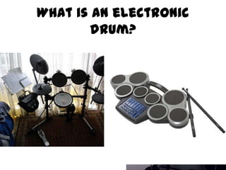 What is an electronic
       drum?
 