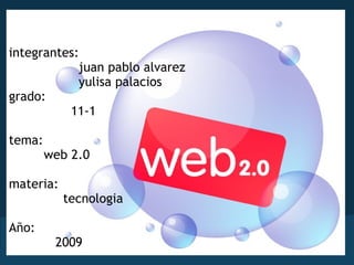 integrantes:                    juan pablo alvarez                    yulisa palacios grado:              11-1     tema:           web 2.0   materia:                tecnologia Año: 2009      