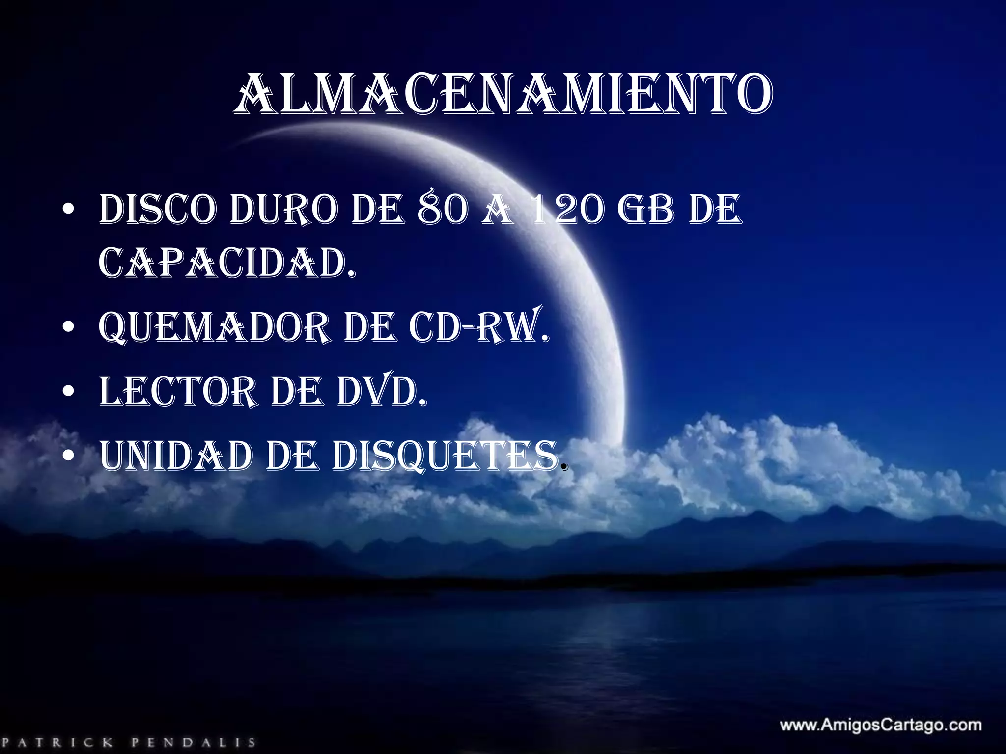 ALMACENAMIENTODisco duro de 80 a 120 GB de capacidad.Quemador de CD-RW.Lector de DVD.Unidad de disquetes.