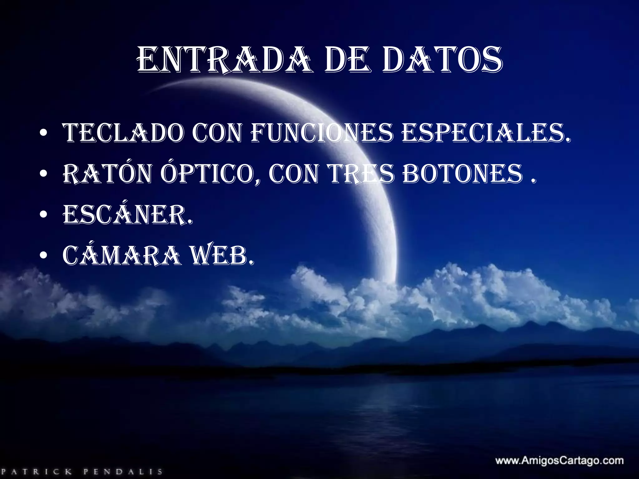 ENTRADA DE DATOSTeclado con funciones especiales.Ratón óptico, con tres botones .Escáner.Cámara web.