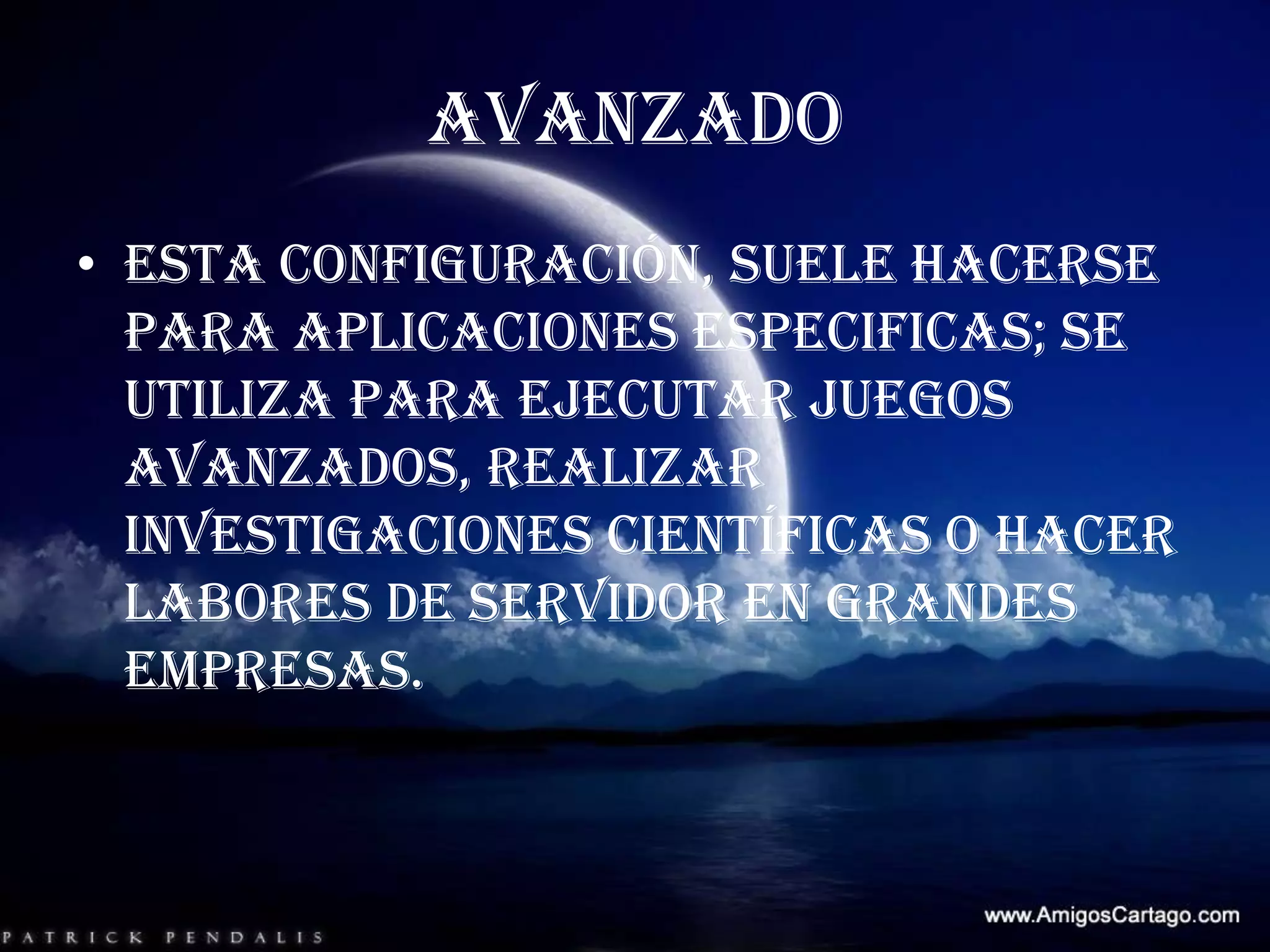 AVANZADOEsta configuración, suele hacerse para aplicaciones especificas; se utiliza para ejecutar juegos avanzados, realizar investigaciones científicas o hacer labores de servidor en grandes empresas.