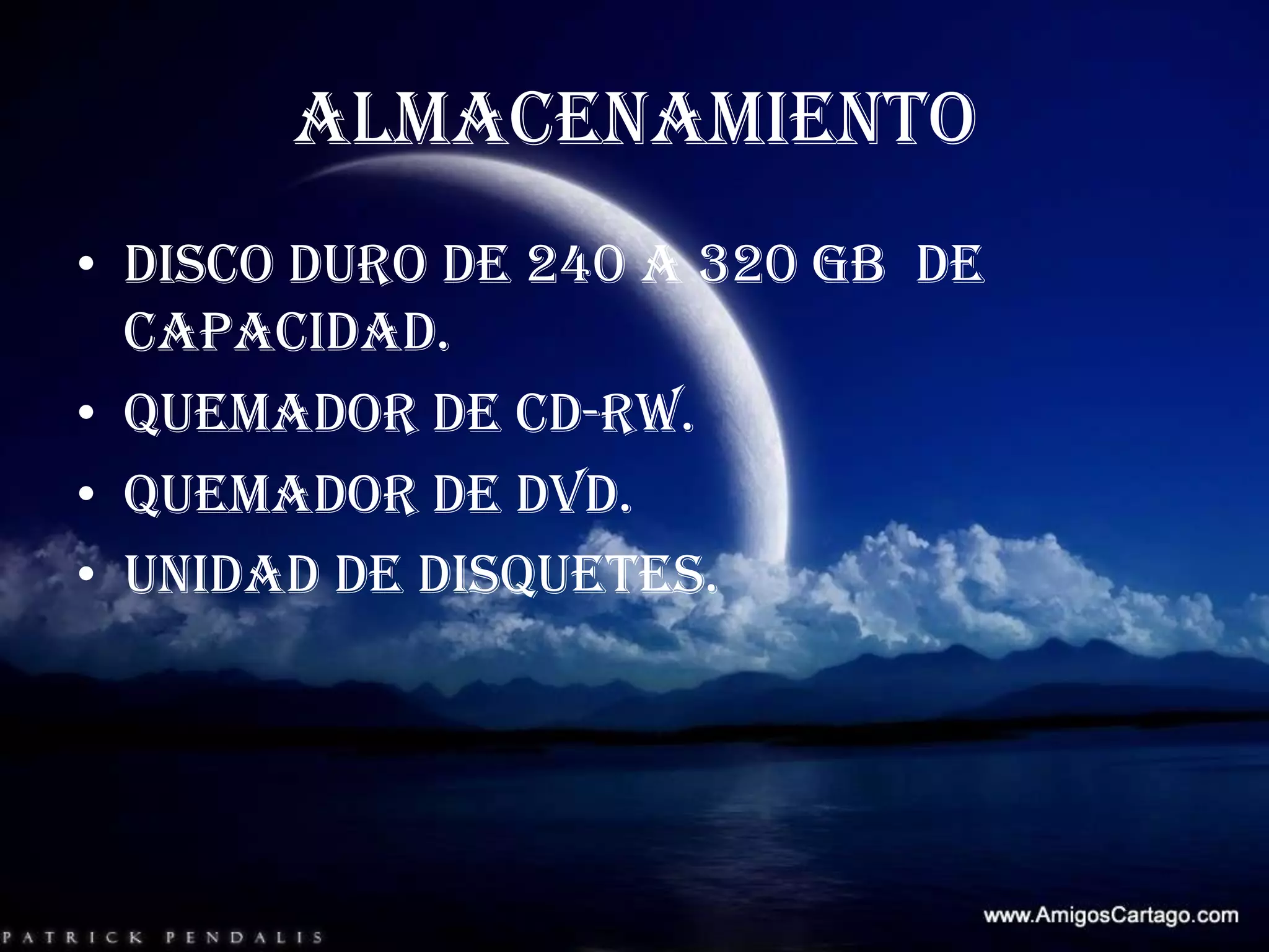 ALMACENAMIENTODisco duro de 240 a 320 GB  de capacidad.Quemador de CD-RW.Quemador de DVD.Unidad de disquetes.