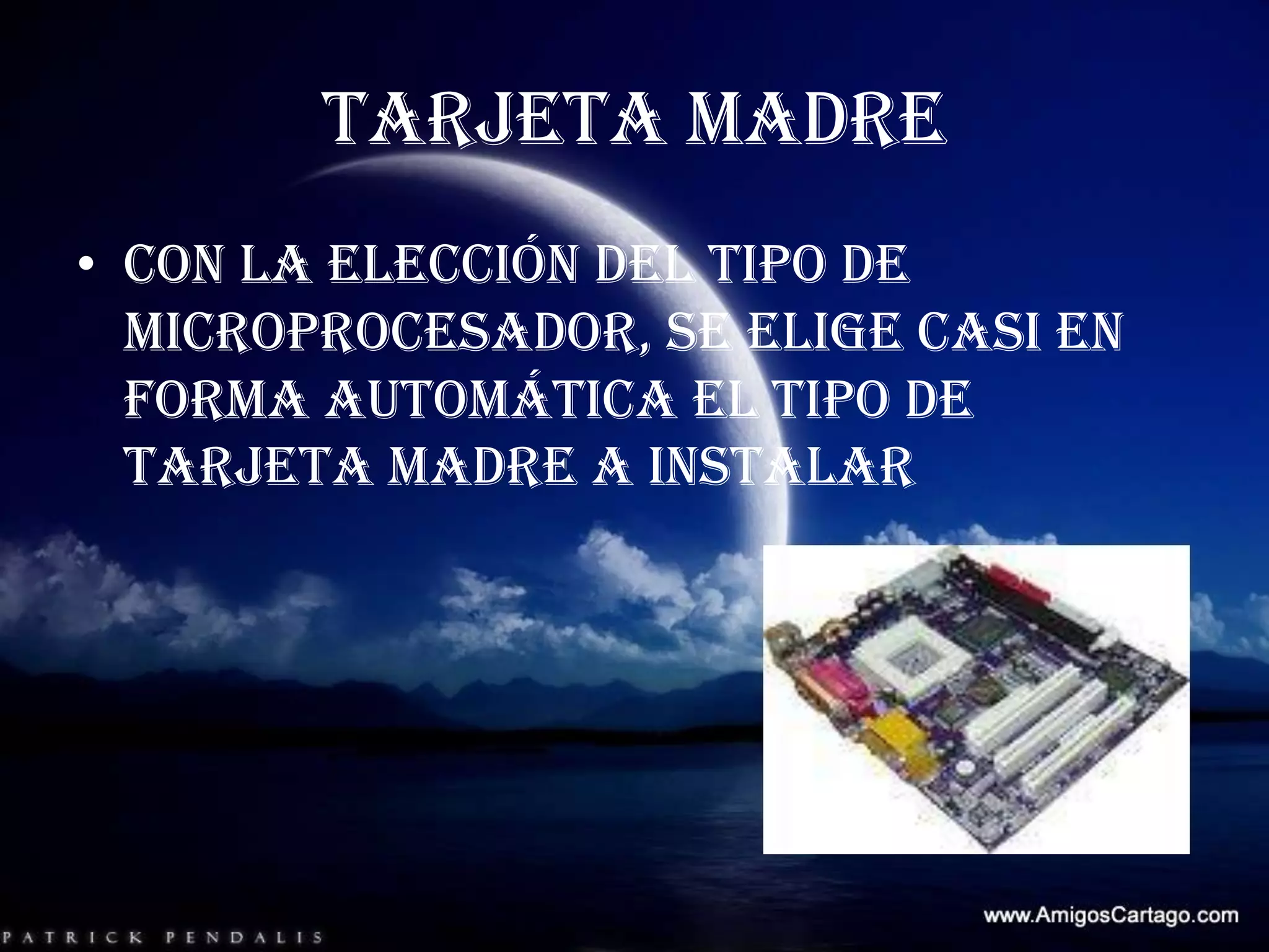 TARJETA MADRECon la elección del tipo de microprocesador, se elige casi en forma automática el tipo de tarjeta madre a instalar