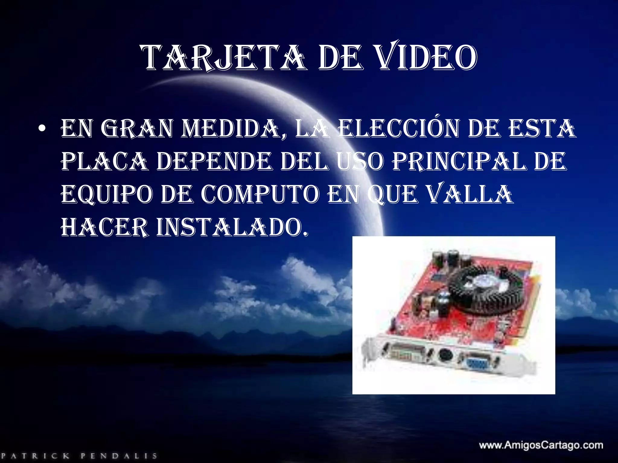 TARJETA DE VIDEOEn gran medida, la elección de esta placa depende del uso principal de equipo de computo en que valla hacer instalado.