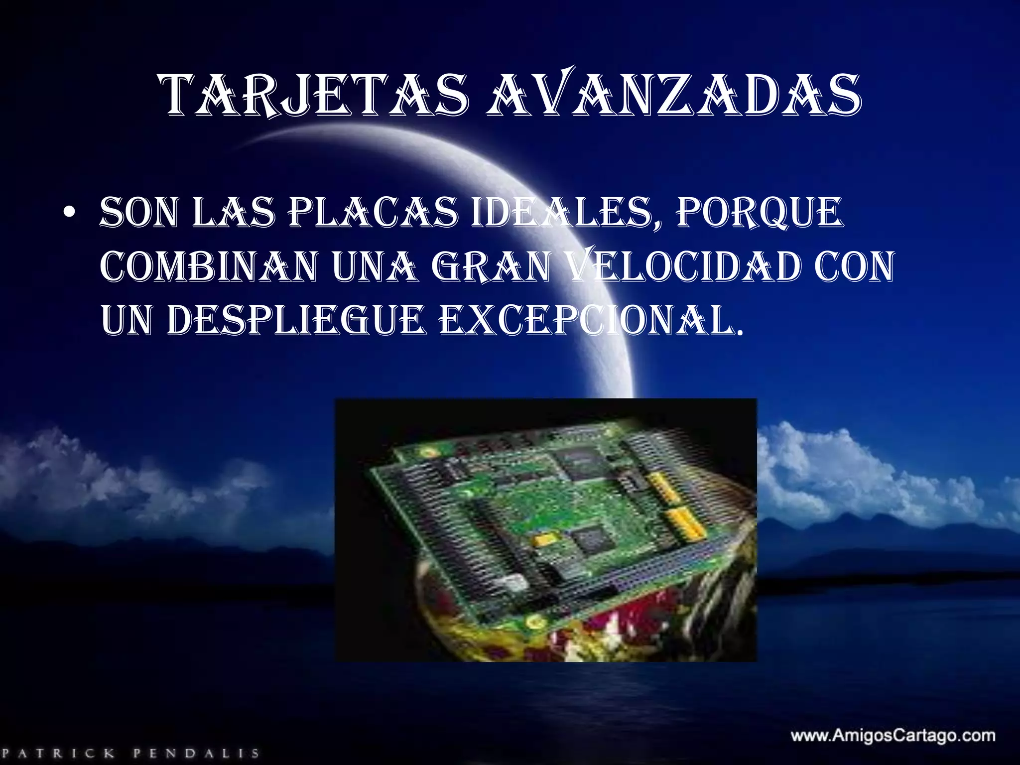 TARJETAS AVANZADASSon las placas ideales, porque combinan una gran velocidad con un despliegue excepcional.