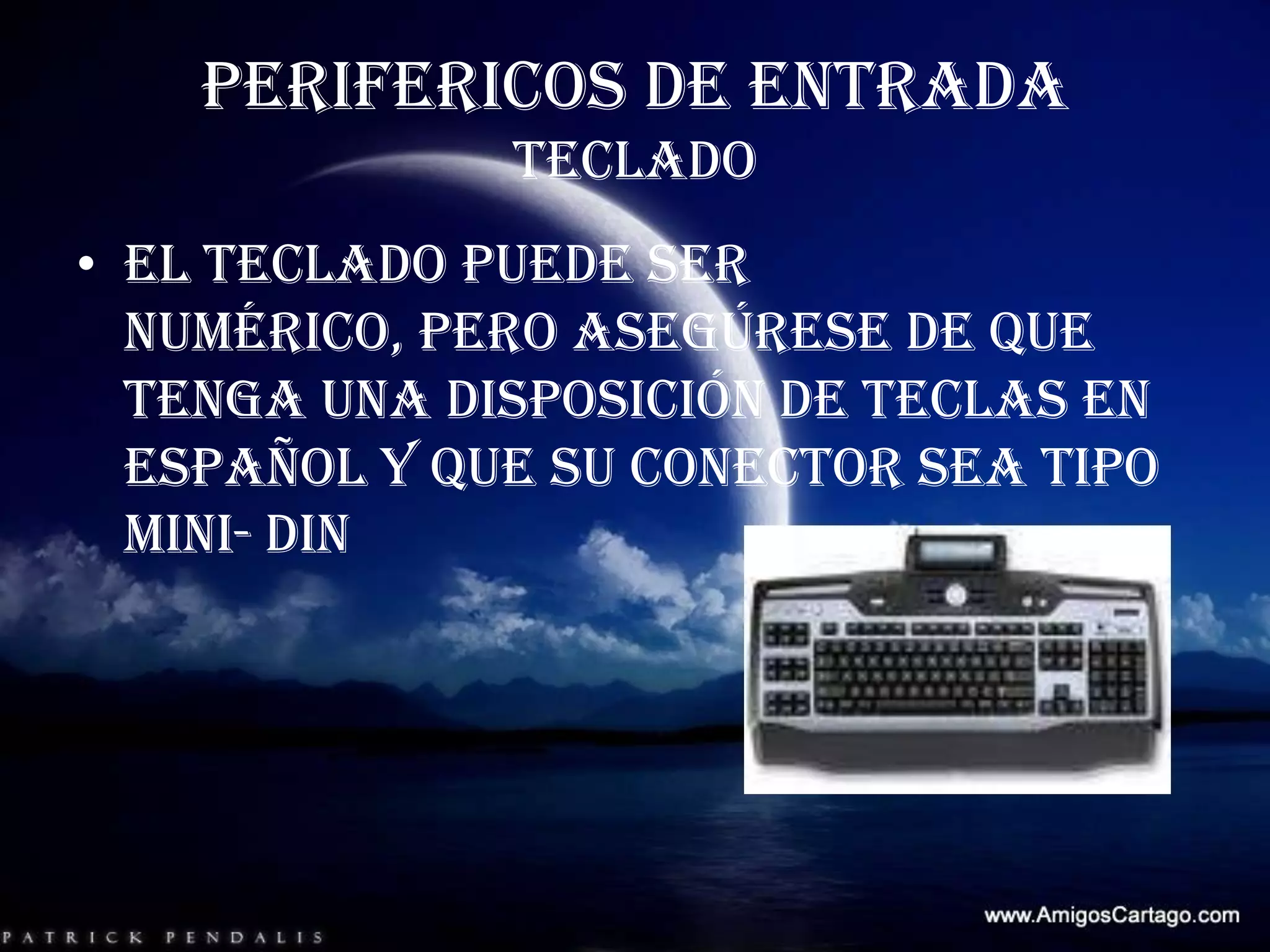 PERIFERICOS DE ENTRADATECLADOEl teclado puede ser numérico, pero asegúrese de que tenga una disposición de teclas en español y que su conector sea tipo mini- din