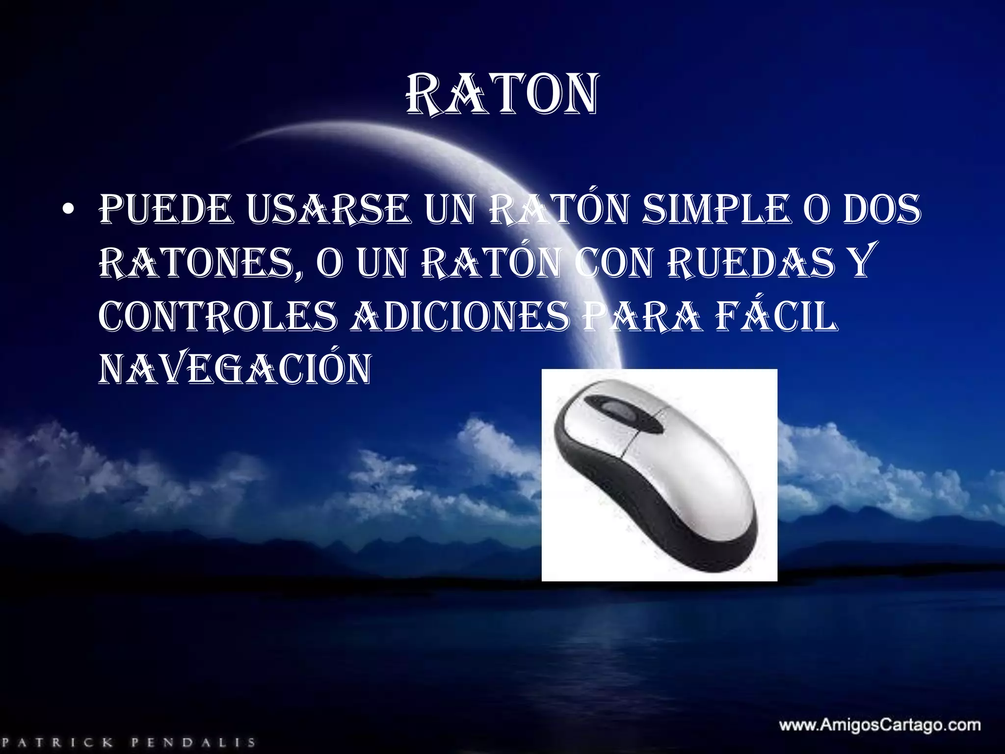 RATONPuede usarse un ratón simple o dos ratones, o un ratón con ruedas y controles adiciones para fácil navegación