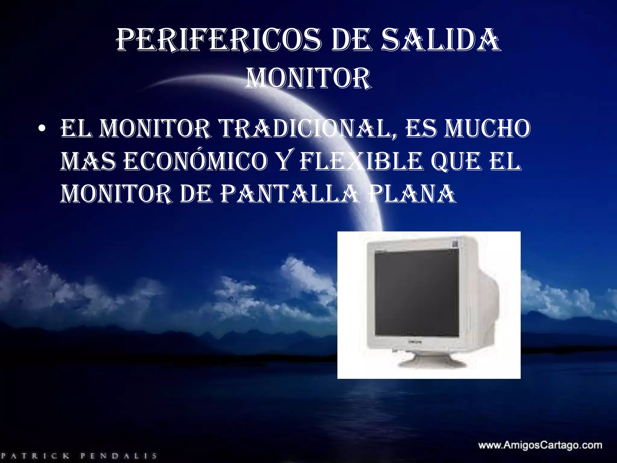PERIFERICOS DE SALIDAMONITOREl monitor tradicional, es mucho mas económico y flexible que el monitor de pantalla plana