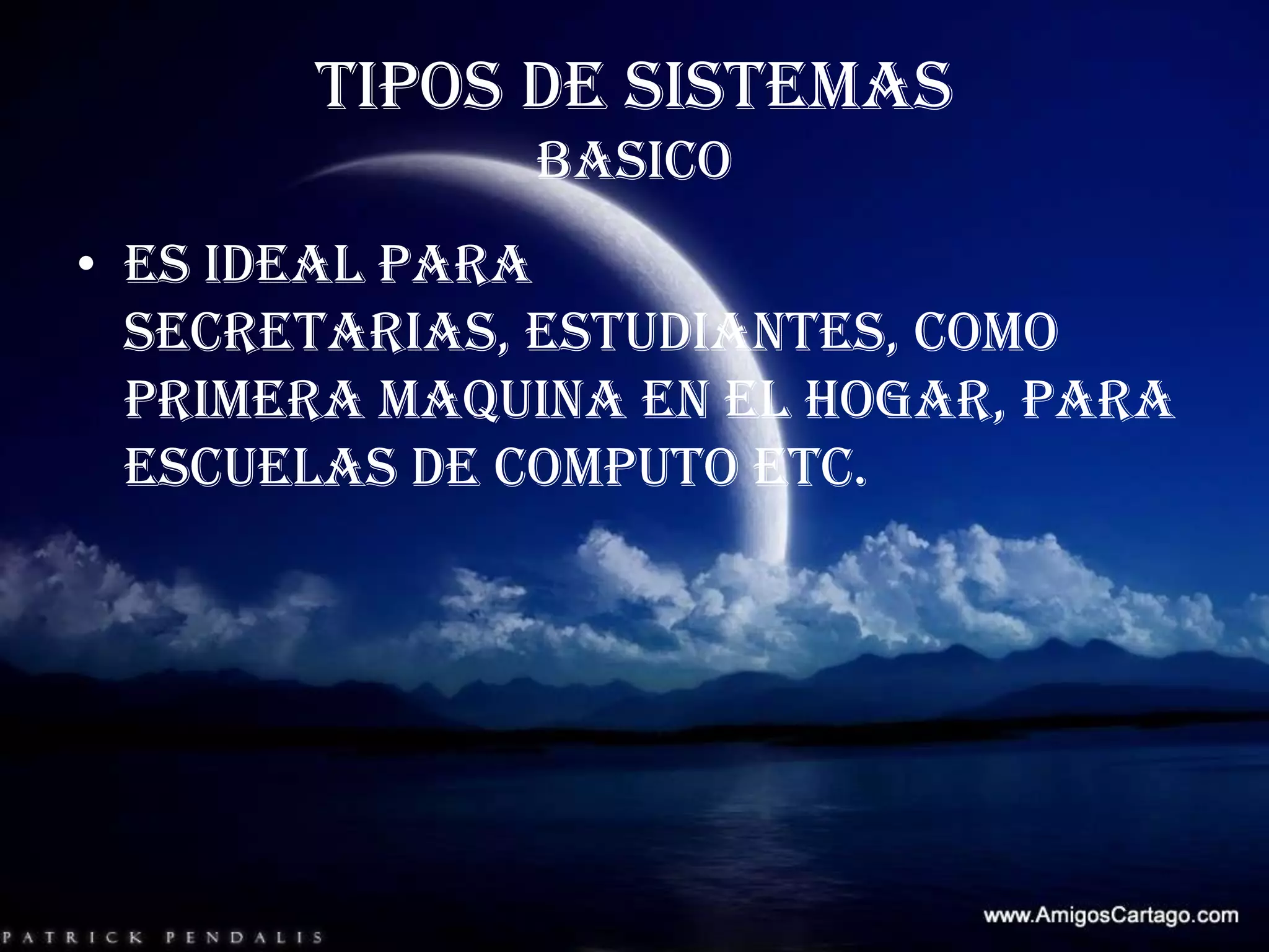 TIPOS DE SISTEMASBASICOEs ideal para secretarias, estudiantes, como primera maquina en el hogar, para escuelas de computo etc.