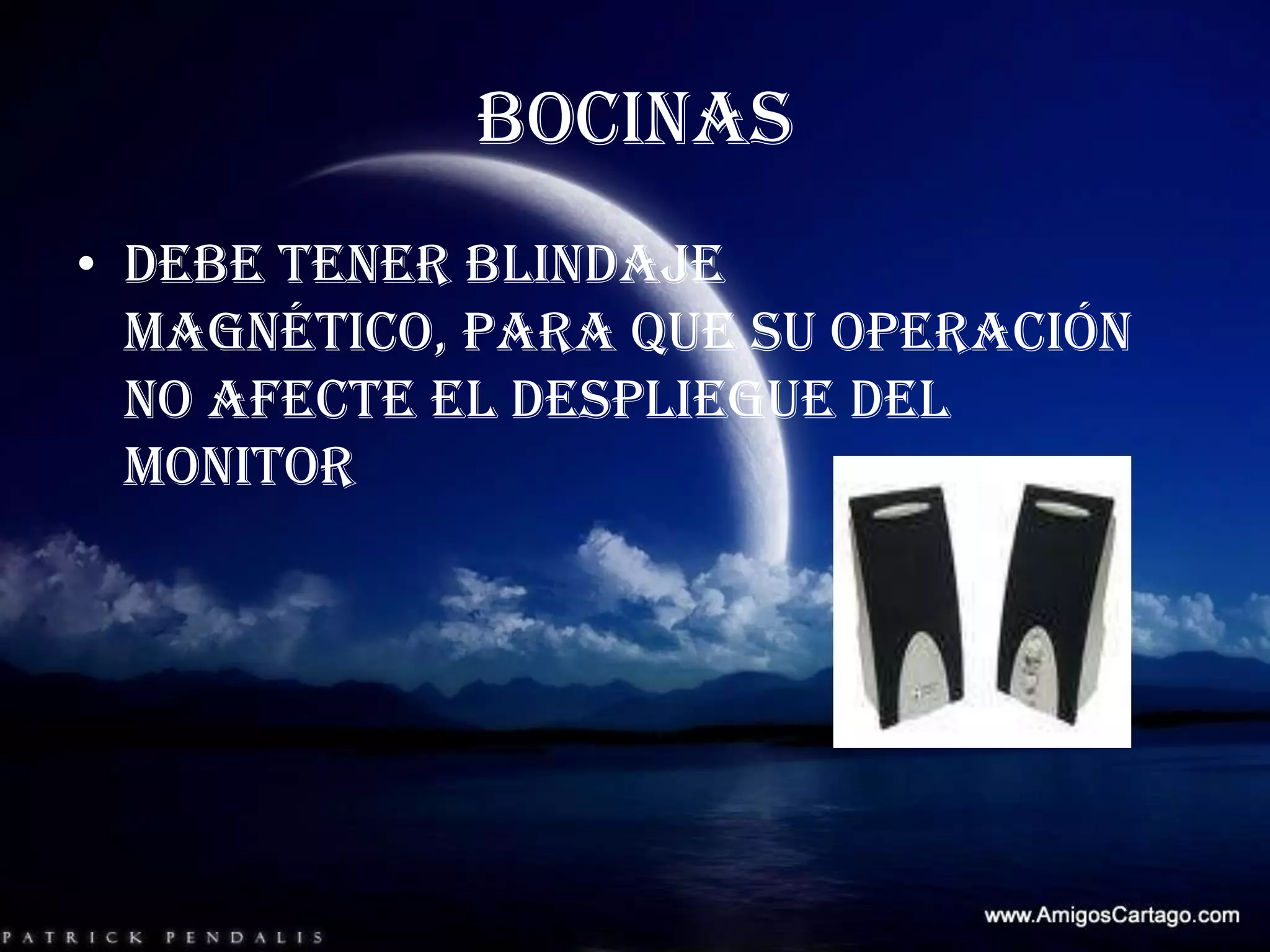 BOCINASDebe tener blindaje magnético, para que su operación no afecte el despliegue del monitor