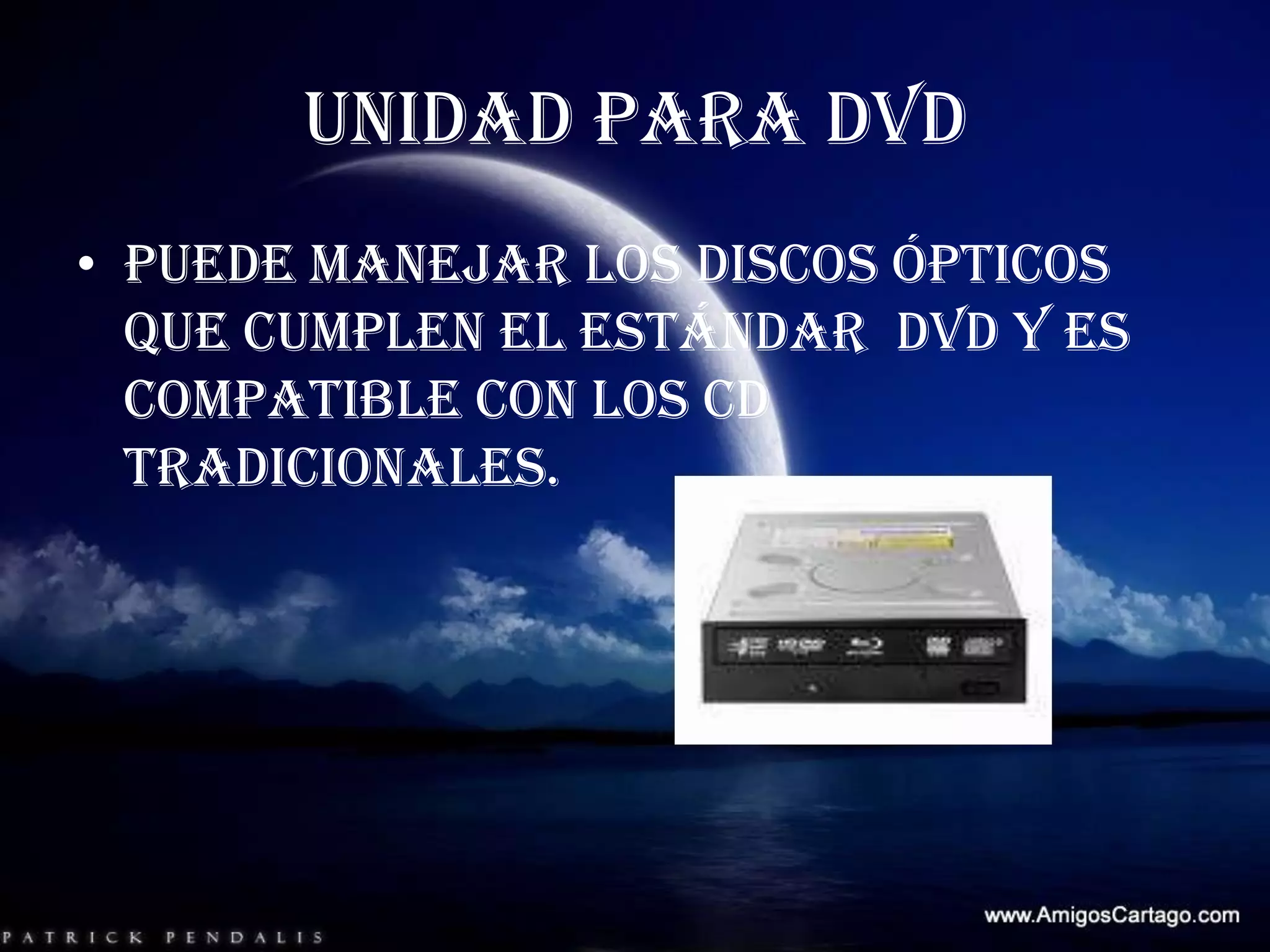 UNIDAD PARA DVDPuede manejar los discos ópticos que cumplen el estándar  DVD y es compatible con los CD tradicionales.
