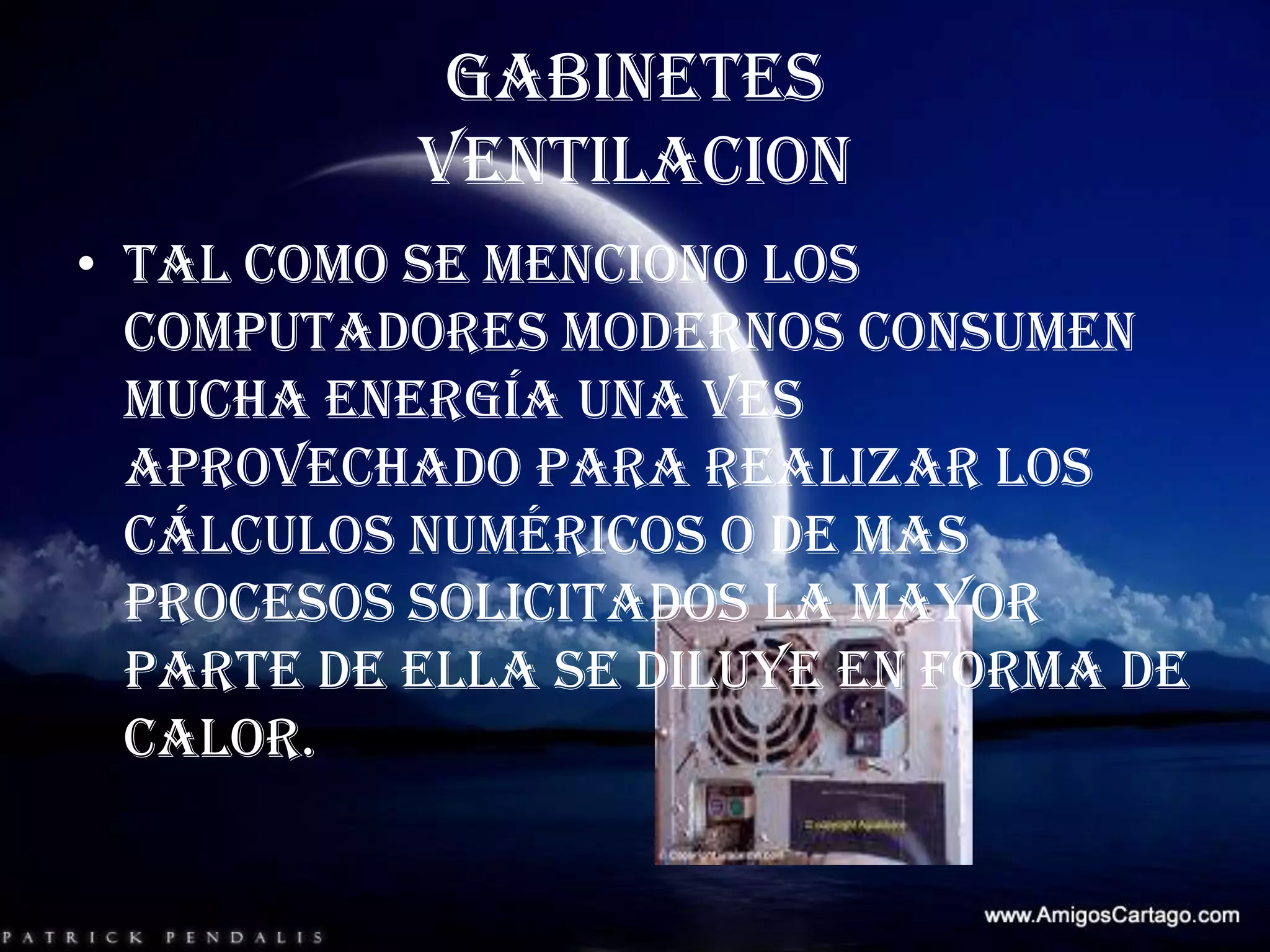GABINETESVENTILACIONTal como se menciono los computadores modernos consumen mucha energía una ves aprovechado para realizar los cálculos numéricos o de mas procesos solicitados la mayor parte de ella se diluye en forma de calor.
