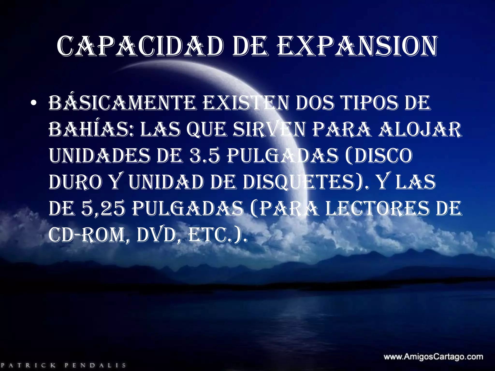 CAPACIDAD DE EXPANSION Básicamente existen dos tipos de bahías: las que sirven para alojar unidades de 3.5 pulgadas (disco duro y unidad de disquetes). Y las de 5,25 pulgadas (para lectores de CD-ROM, DVD, etc.).