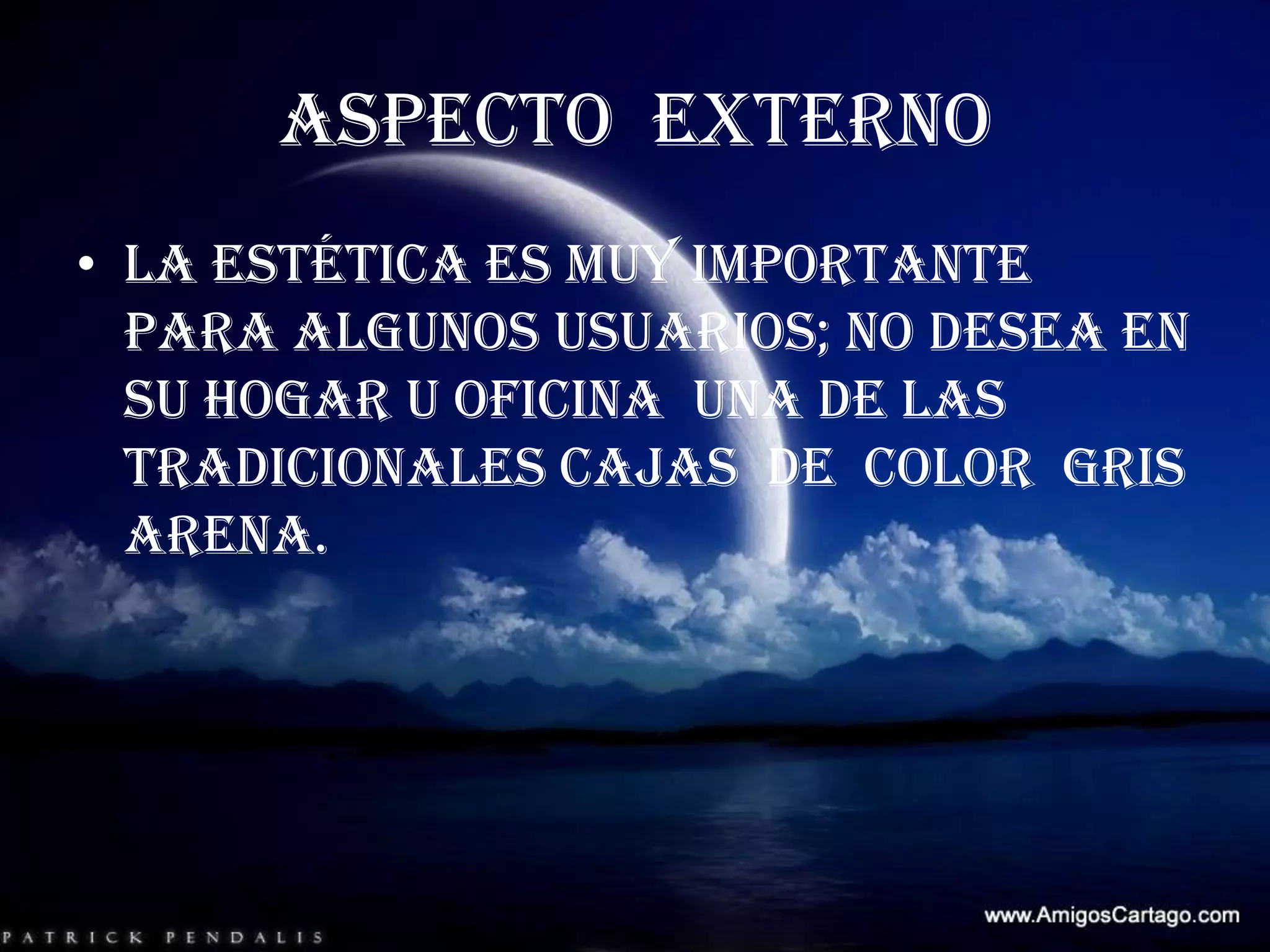 ASPECTO  EXTERNOLa estética es muy importante para algunos usuarios; no desea en su hogar u oficina  una de las tradicionales cajas  de  color  gris  arena.