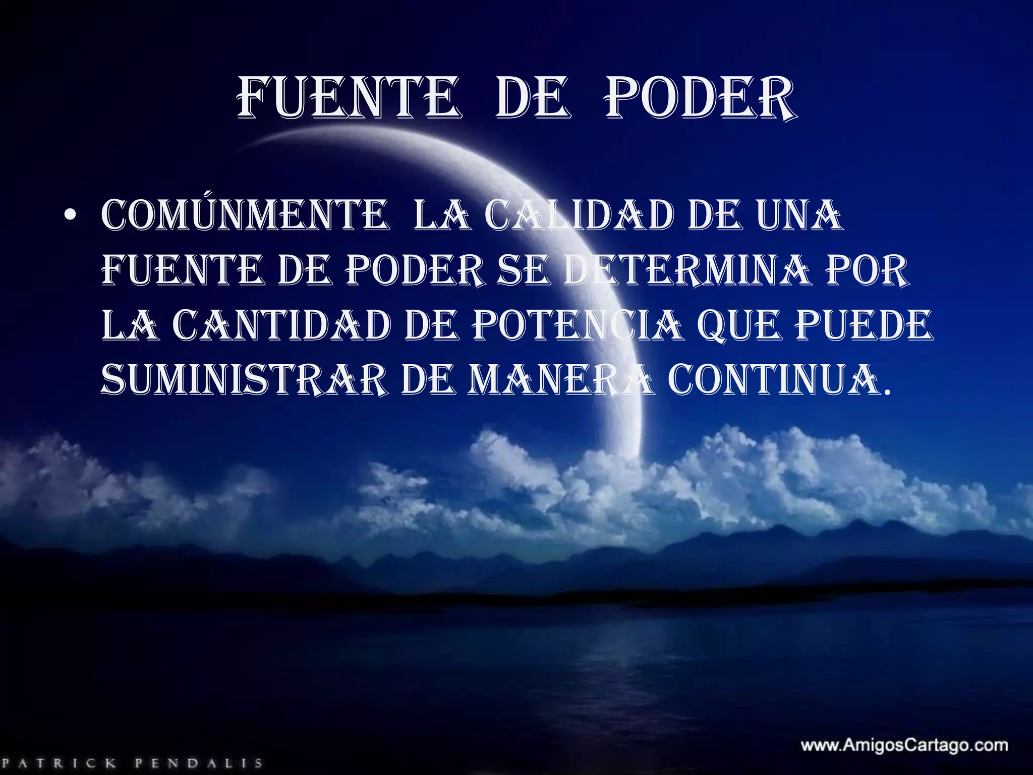 FUENTE  DE  PODER Comúnmente  la calidad de una fuente de poder se determina por la cantidad de potencia que puede suministrar de manera continua.