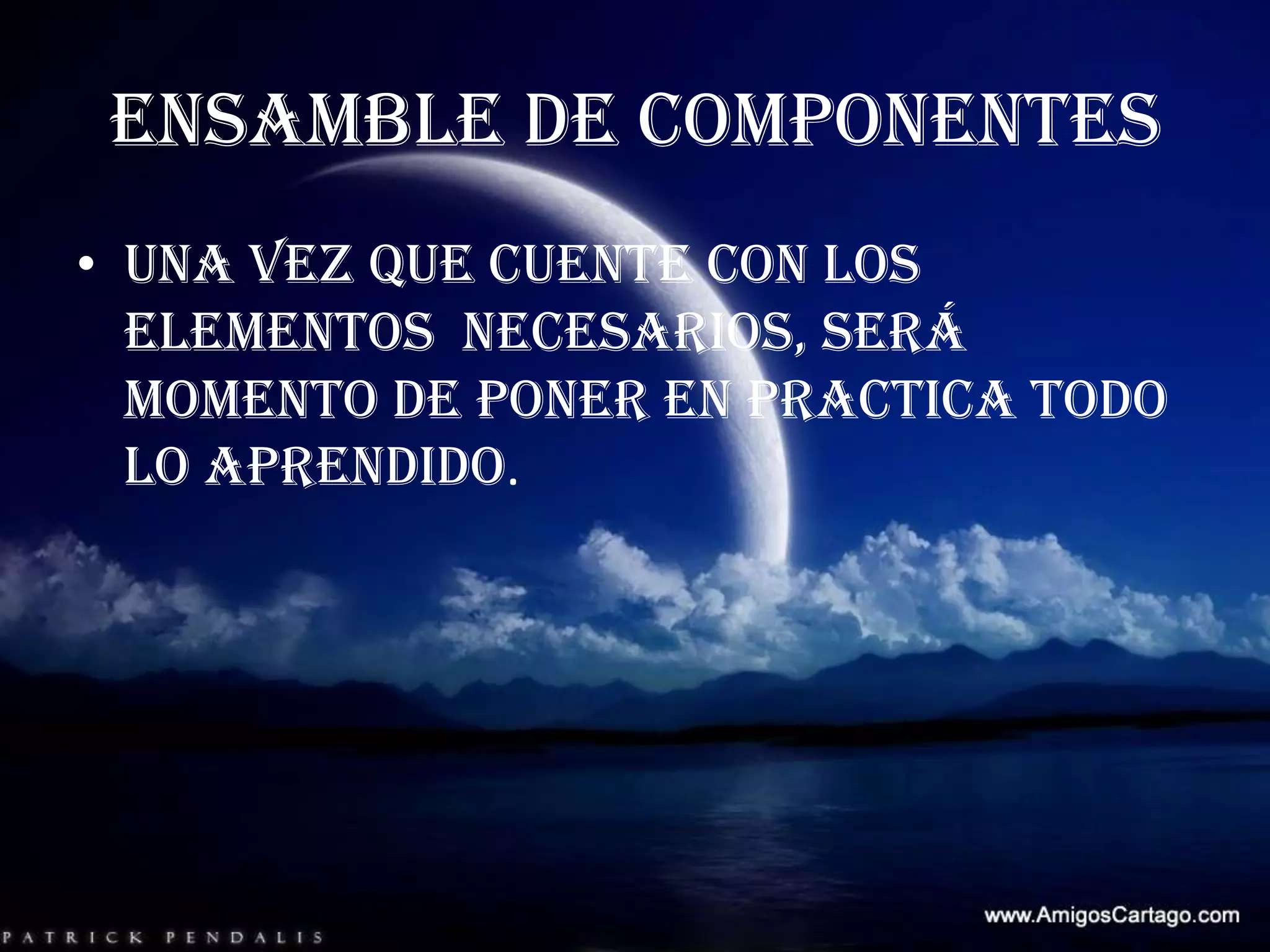 ENSAMBLE DE COMPONENTESUna vez que cuente con los elementos  necesarios, será momento de poner en practica todo lo aprendido. 