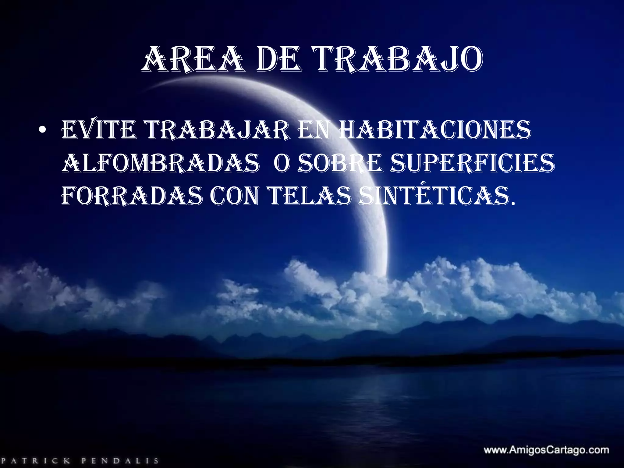 AREA DE TRABAJO Evite trabajar en habitaciones alfombradas  o sobre superficies forradas con telas sintéticas. 