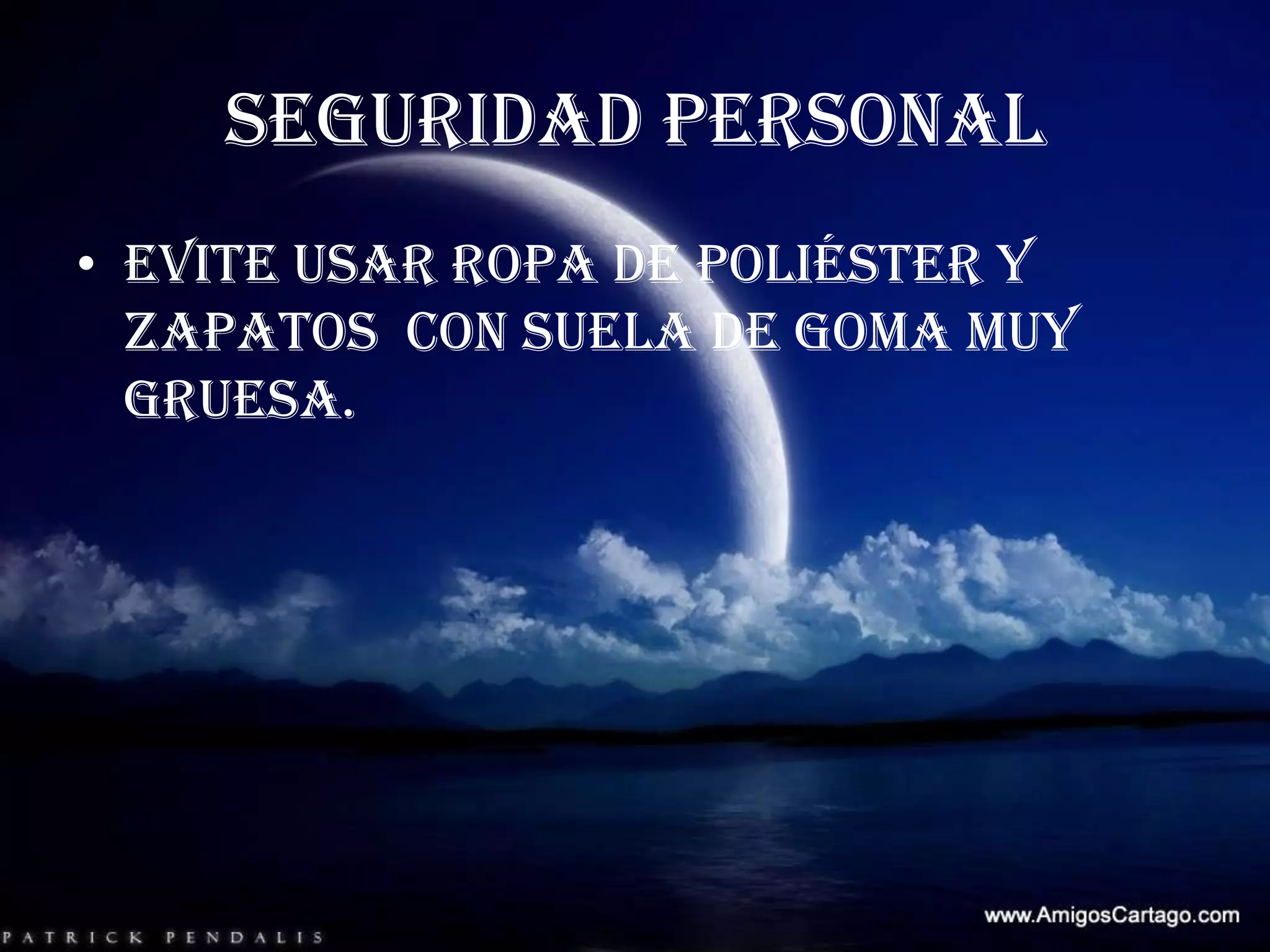 SEGURIDAD PERSONALEvite usar ropa de poliéster y zapatos  con suela de goma muy gruesa.  