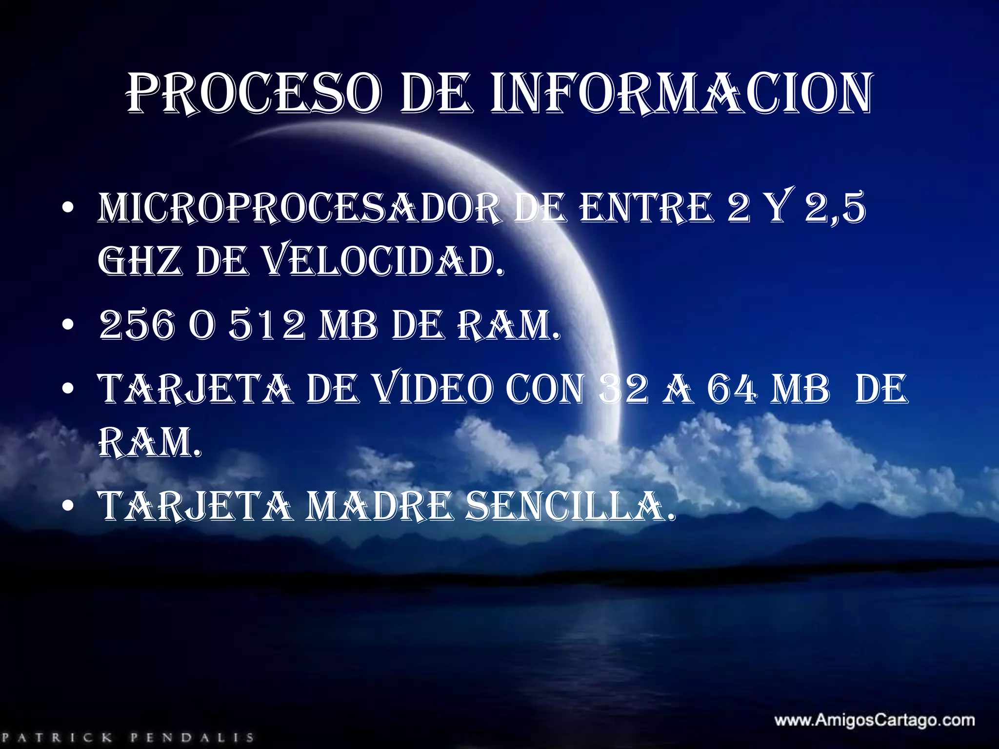 PROCESO DE INFORMACIONMicroprocesador de entre 2 y 2,5 GHZ de velocidad.256 o 512 MB de RAM.Tarjeta de video con 32 a 64 MB  de RAM.Tarjeta madre sencilla.
