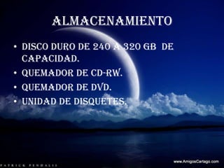 ALMACENAMIENTODisco duro de 240 a 320 GB  de capacidad.Quemador de CD-RW.Quemador de DVD.Unidad de disquetes.