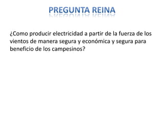 ¿Como producir electricidad a partir de la fuerza de los
vientos de manera segura y económica y segura para
beneficio de los campesinos?
 