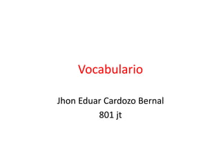Vocabulario
Jhon Eduar Cardozo Bernal
801 jt
 