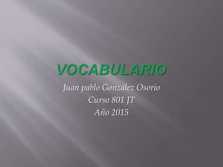 Juan pablo González Osorio
Curso 801 JT
Año 2015
 