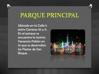 O Ubicado en la Calle 5
  entre Carreras 10 y 11.
  En el parque se
  encuentra la tarima
  Venancio Pabón en
  la que se desarrollan
  las Fiestas de San
  Roque.
 
