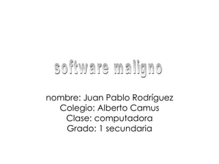 nombre: Juan Pablo Rodríguez Colegio: Alberto Camus Clase: computadora Grado: 1 secundaria software maligno 