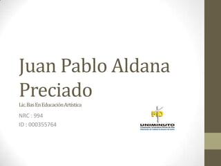 Juan Pablo Aldana
PreciadoLic.BasEnEducaciónArtística
NRC : 994
ID : 000355764
 