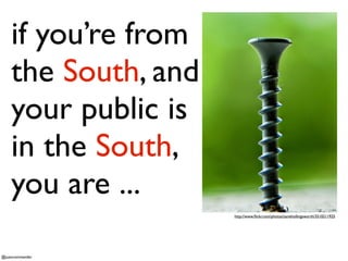 if you’re from
the South, and
your public is
in the South,
you are ...
http://www.ﬂickr.com/photos/zanehollingsworth/35102...