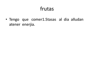 frutas
• Tengo que comer1.5tasas al dia alludan
atener enerjia.