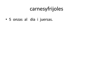 carnesyfrijoles
• 5 onzas al dia i juersas.