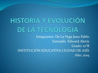 Integrantes: De La Vega Juan Pablo
Zamudio Edward Alexis
Grado: 10°B
INSTITUCIÓN EDUCATIVA CIUDAD DE ASÍS
Año: 2015
 