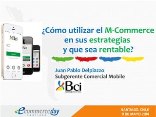 ¿Cómo utilizar el M-Commerce
en sus estrategias
y que sea rentable?
Juan Pablo Delpiazzo
Subgerente Comercial Mobile
 