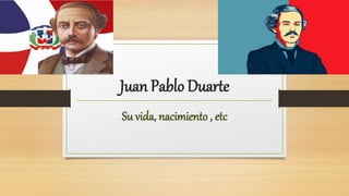 Juan Pablo Duarte
Su vida, nacimiento , etc
 