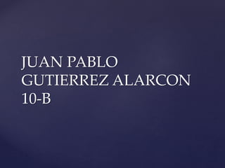 JUAN PABLO
GUTIERREZ ALARCON
10-B
 