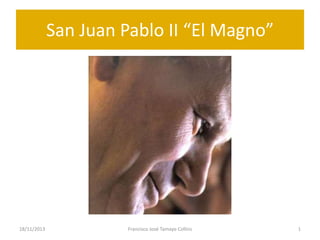 San Juan Pablo II “El Magno”

18/11/2013

Francisco José Tamayo Collins

1

 